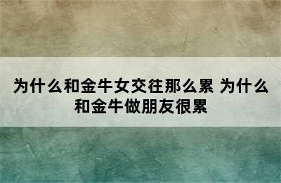 为什么和金牛女交往那么累 为什么和金牛做朋友很累